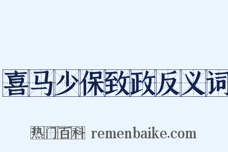 喜马少保致政反义词是什么意思的图片